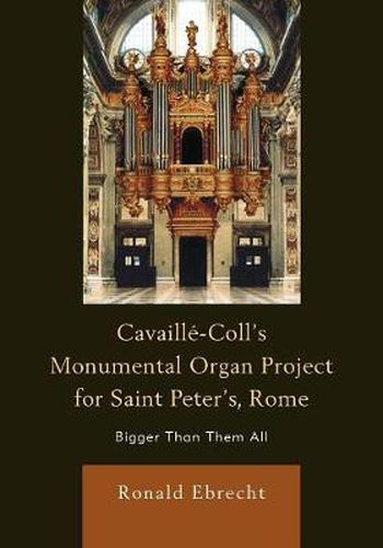 Cover image for Cavaille-Coll's Monumental Organ Project for Saint Peter's, Rome: Bigger Than Them All