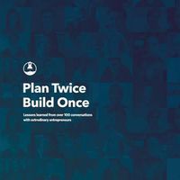 Cover image for Plan Twice, Build Once: Lessons learned from over 100 conversations with extrodinary entrepreneurs