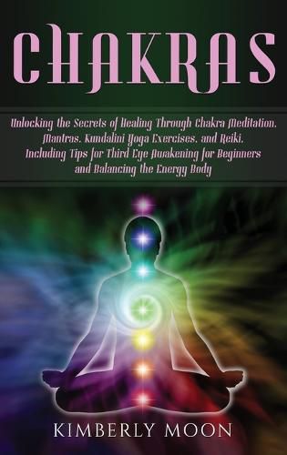 Cover image for Chakras: Unlocking the Secrets of Healing Through Chakra Meditation, Mantras, Kundalini Yoga Exercises, and Reiki, Including Tips for Third Eye Awakening for Beginners and Balancing the Energy Body