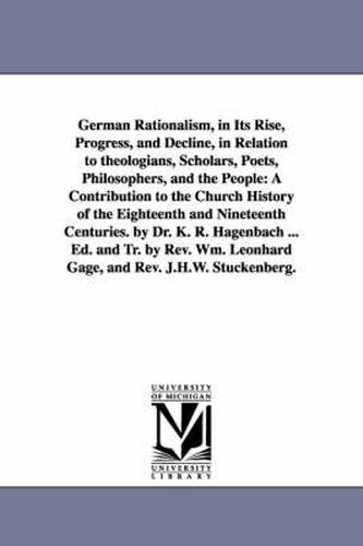 Cover image for German Rationalism, in Its Rise, Progress, and Decline, in Relation to Theologians, Scholars, Poets, Philosophers, and the People: A Contribution to T