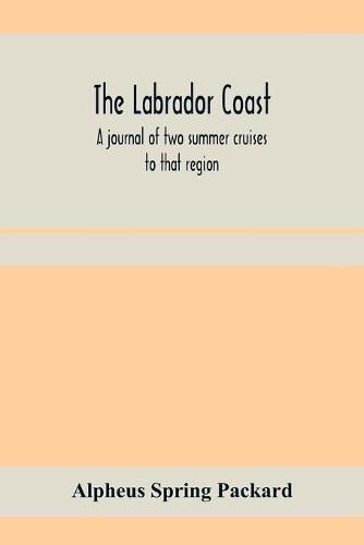 Cover image for The Labrador coast. A journal of two summer cruises to that region; With notes on its Early Discovery, on the Eskimo, on its physical Geography, Geology and Natural History.