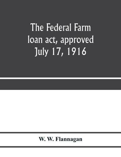 Cover image for The Federal farm loan act, approved July 17, 1916