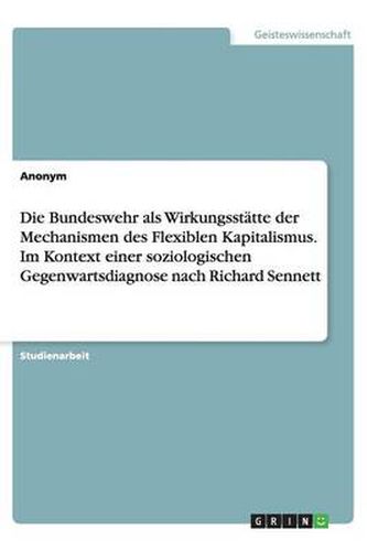 Cover image for Die Bundeswehr als Wirkungsstatte der Mechanismen des Flexiblen Kapitalismus. Im Kontext einer soziologischen Gegenwartsdiagnose nach Richard Sennett