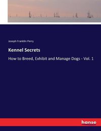 Cover image for Kennel Secrets: How to Breed, Exhibit and Manage Dogs - Vol. 1