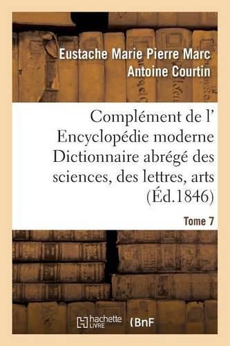 Complement de L' Encyclopedie Moderne Dictionnaire Abrege Des Sciences, Des Lettres, Arts Tome 7