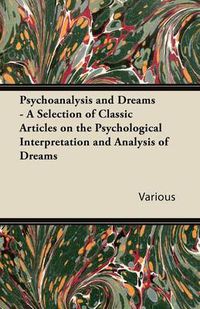 Cover image for Psychoanalysis and Dreams - A Selection of Classic Articles on the Psychological Interpretation and Analysis of Dreams