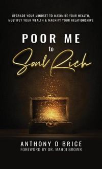 Cover image for Poor Me to Soul Rich: Upgrade Your Mindset to Maximize Your Health, Multiply Your Wealth & Magnify Your Relationships