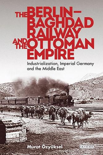 Cover image for The Berlin-Baghdad Railway and the Ottoman Empire: Industrialization, Imperial Germany and the Middle East