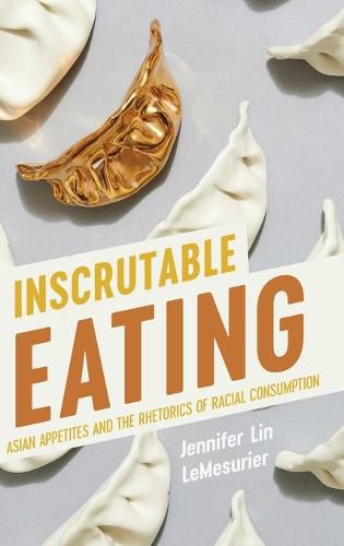 Cover image for Inscrutable Eating: Asian Appetites and the Rhetorics of Racial Consumption