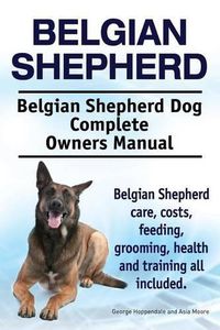 Cover image for Belgian Shepherd. Belgian Shepherd Dog Complete Owners Manual. Belgian Shepherd care, costs, feeding, grooming, health and training all included.