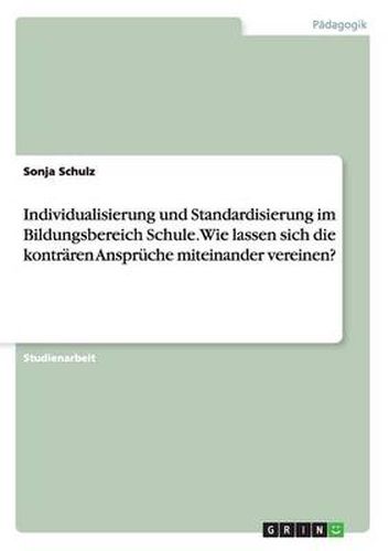 Cover image for Individualisierung und Standardisierung im Bildungsbereich Schule. Wie lassen sich die kontraren Anspruche miteinander vereinen?