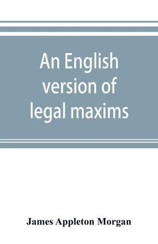 An English version of legal maxims: with the original forms, alphabetically arranged, and an index of subjects