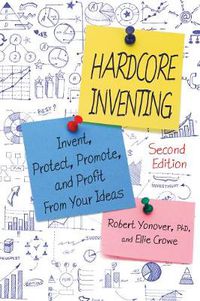 Cover image for Hardcore Inventing: Invent, Protect, Promote, and Profit from Your Ideas