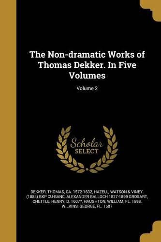 Cover image for The Non-dramatic Works of Thomas Dekker. In Five Volumes; Volume 2
