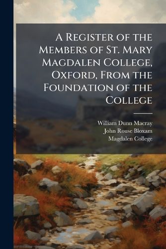Cover image for A Register of the Members of St. Mary Magdalen College, Oxford, from the Foundation of the College: Fellows: 1713-1820