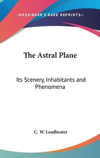 Cover image for The Astral Plane: Its Scenery, Inhabitants and Phenomena