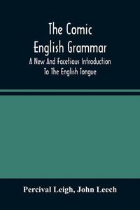Cover image for The Comic English Grammar; A New And Facetious Introduction To The English Tongue