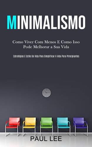 Cover image for Minimalismo: Como viver com menos e como isso pode melhorar a sua vida (Estrategias e estilo de vida para simplificar a vida para principiantes)