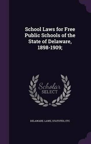 Cover image for School Laws for Free Public Schools of the State of Delaware, 1898-1909;