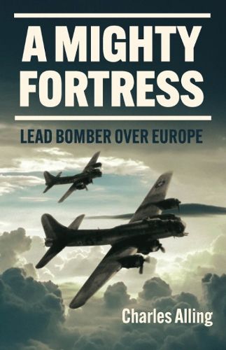 Cover image for A Mighty Fortress: Lead Bomber Over Europe