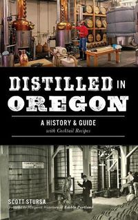 Cover image for Distilled in Oregon: A History & Guide with Cocktail Recipes