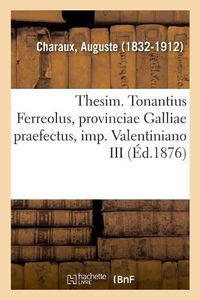 Cover image for Thesim. Tonantius Ferreolus, Provinciae Galliae Praefectus, Imp. Valentiniano III