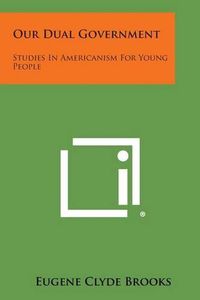 Cover image for Our Dual Government: Studies in Americanism for Young People