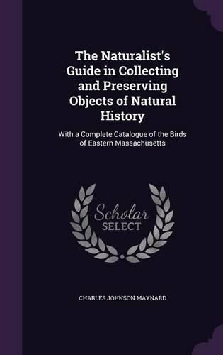 Cover image for The Naturalist's Guide in Collecting and Preserving Objects of Natural History: With a Complete Catalogue of the Birds of Eastern Massachusetts