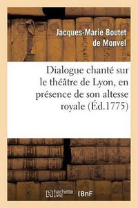 Cover image for Dialogue Chante Sur Le Theatre de Lyon, En Presence de Son Altesse Royale La Princesse de Piemont