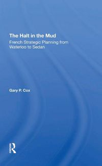 Cover image for The Halt in the Mud: French Strategic Planning from Waterloo to Sedan