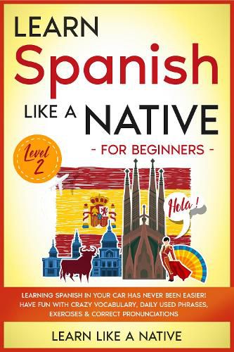 Cover image for Learn Spanish Like a Native for Beginners - Level 2: Learning Spanish in Your Car Has Never Been Easier! Have Fun with Crazy Vocabulary, Daily Used Phrases, Exercises & Correct Pronunciations