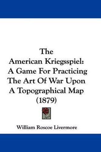 Cover image for The American Kriegsspiel: A Game for Practicing the Art of War Upon a Topographical Map (1879)