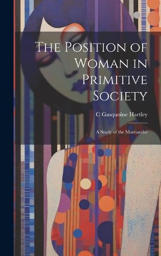 Cover image for The Position of Woman in Primitive Society; a Study of the Matriarchy