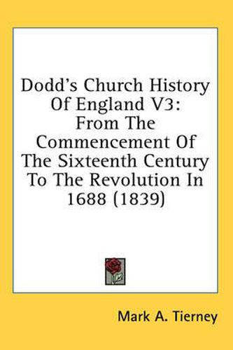 Cover image for Dodd's Church History of England V3: From the Commencement of the Sixteenth Century to the Revolution in 1688 (1839)