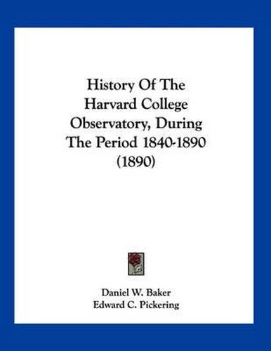 Cover image for History of the Harvard College Observatory, During the Period 1840-1890 (1890)