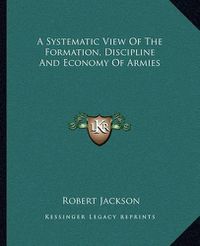 Cover image for A Systematic View of the Formation, Discipline and Economy of Armies