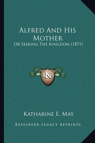 Cover image for Alfred and His Mother: Or Seeking the Kingdom (1871)