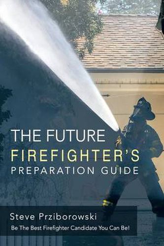 Cover image for The Future Firefighter's Preparation Guide: Be the Best Firefighter Candidate You Can Be!