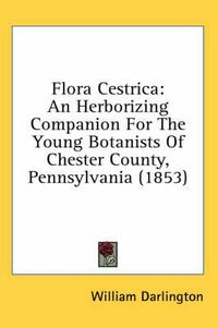 Cover image for Flora Cestrica: An Herborizing Companion for the Young Botanists of Chester County, Pennsylvania (1853)