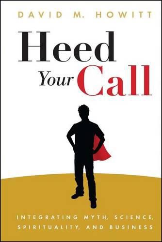 Cover image for Heed Your Call: Integrating Myth, Science, Spirituality, and Business