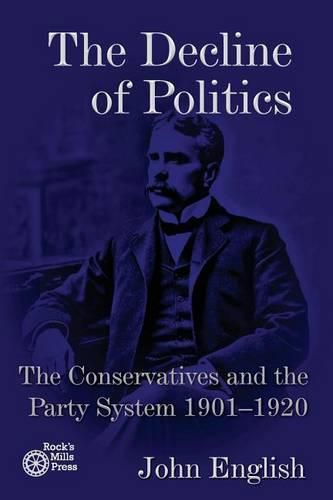 Cover image for The Decline of Politics: The Conservatives and the Party System, 1901-1920