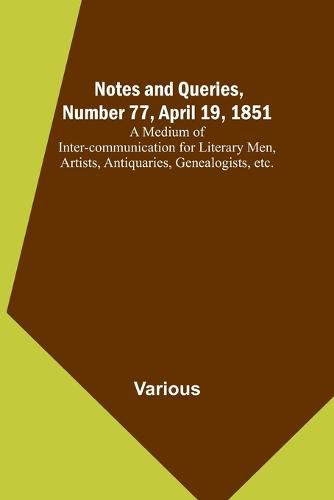 Cover image for Notes and Queries, Number 77, April 19, 1851; A Medium of Inter-communication for Literary Men, Artists, Antiquaries, Genealogists, etc.