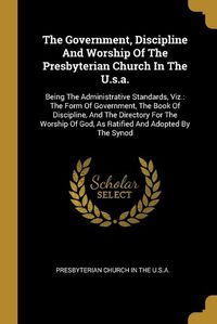 Cover image for The Government, Discipline And Worship Of The Presbyterian Church In The U.s.a.