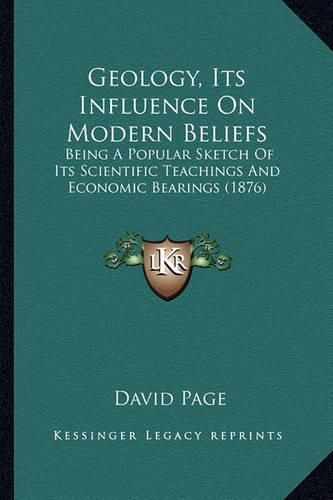 Geology, Its Influence on Modern Beliefs: Being a Popular Sketch of Its Scientific Teachings and Economic Bearings (1876)