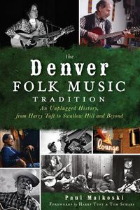 Cover image for The Denver Folk Music Tradition: An Unplugged History, from Harry Tufts to Swallow Hill and Beyond