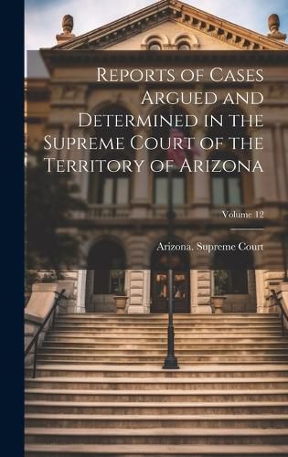 Cover image for Reports of Cases Argued and Determined in the Supreme Court of the Territory of Arizona; Volume 12