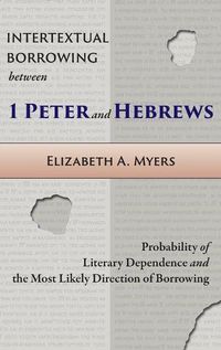 Cover image for Intertextual Borrowing between 1 Peter and Hebrews: Probability of Literary Dependence and the Most Likely Direction of Borrowing