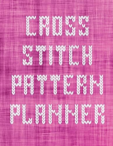 Cover image for Cross Stitch Pattern Planner: Cross Stitchers Journal DIY Crafters Hobbyists Pattern Lovers Collectibles Gift For Crafters Birthday Teens Adults How To Needlework Grid Templates