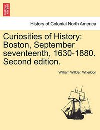 Cover image for Curiosities of History: Boston, September Seventeenth, 1630-1880. Second Edition.