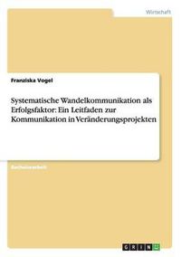 Cover image for Systematische Wandelkommunikation als Erfolgsfaktor: Ein Leitfaden zur Kommunikation in Veranderungsprojekten